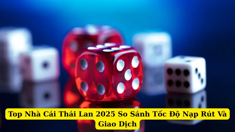 Top Nhà Cái Thái Lan 2025 So Sánh Tốc Độ Nạp Rút Và Giao Dịch